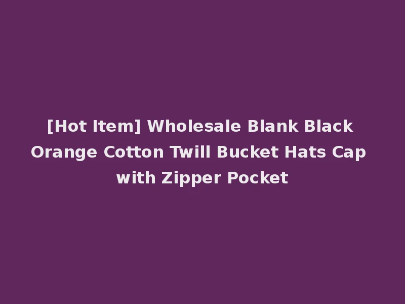 [Hot Item] Wholesale Blank Black Orange Cotton Twill Bucket Hats Cap with Zipper Pocket