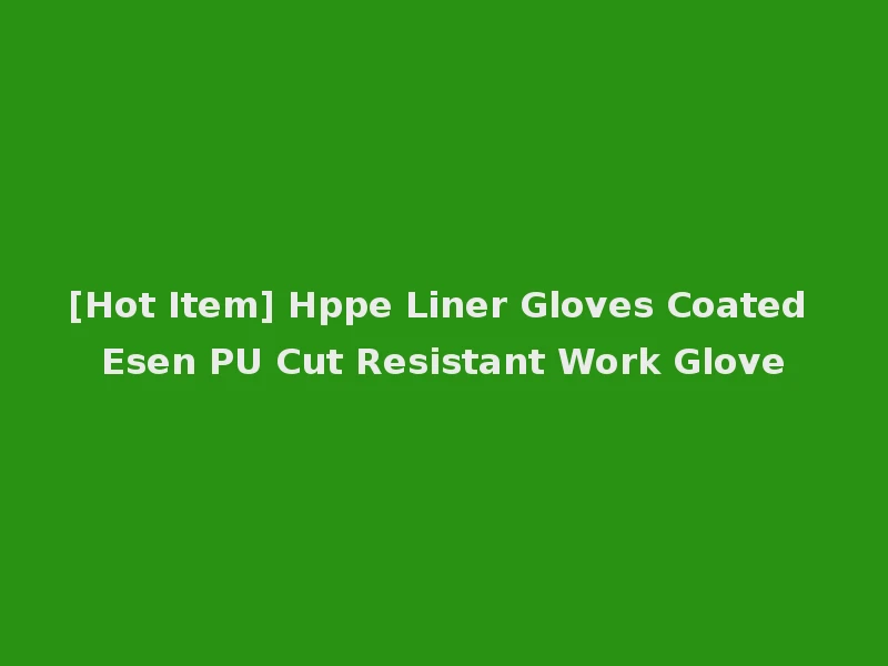 [Hot Item] Hppe Liner Gloves Coated Esen PU Cut Resistant Work Glove