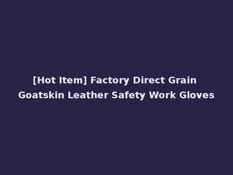 [Hot Item] Factory Direct Grain Goatskin Leather Safety Work Gloves
