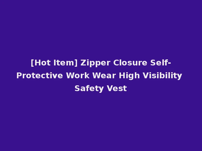 [Hot Item] Zipper Closure Self-Protective Work Wear High Visibility Safety Vest