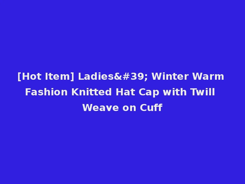 [Hot Item] Ladies' Winter Warm Fashion Knitted Hat Cap with Twill Weave on Cuff