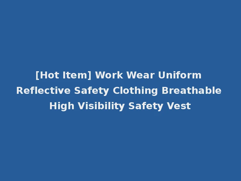 [Hot Item] Work Wear Uniform Reflective Safety Clothing Breathable High Visibility Safety Vest