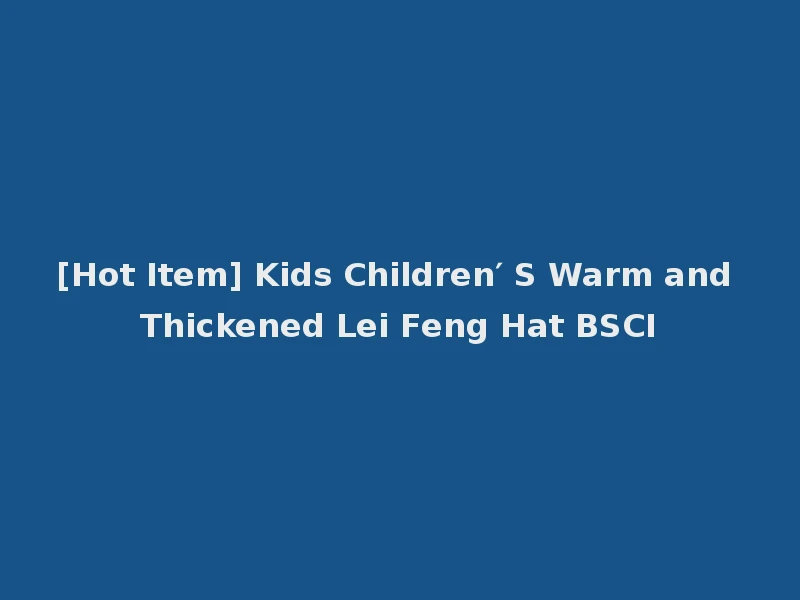 [Hot Item] Kids Children′ S Warm and Thickened Lei Feng Hat BSCI