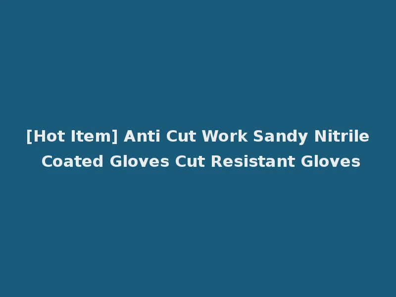 [Hot Item] Anti Cut Work Sandy Nitrile Coated Gloves Cut Resistant Gloves