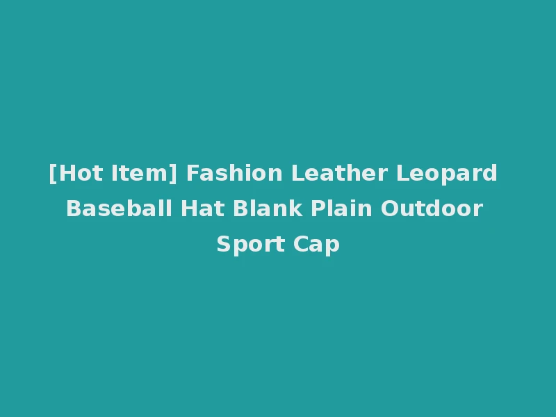 [Hot Item] Fashion Leather Leopard Baseball Hat Blank Plain Outdoor Sport Cap