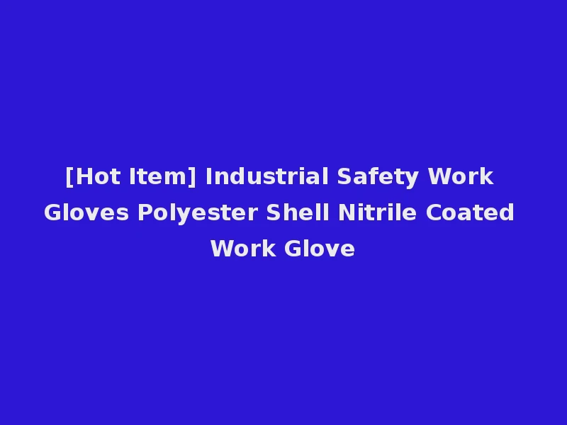 [Hot Item] Industrial Safety Work Gloves Polyester Shell Nitrile Coated Work Glove