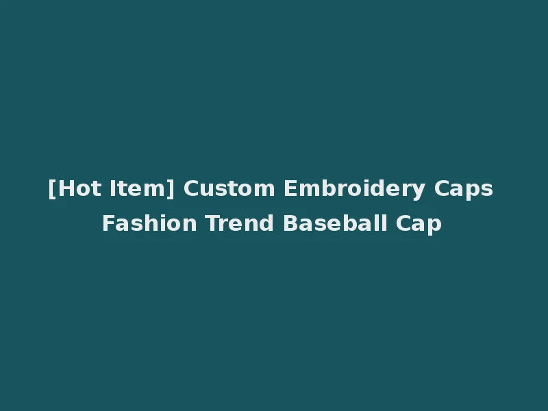 [Hot Item] Custom Embroidery Caps Fashion Trend Baseball Cap