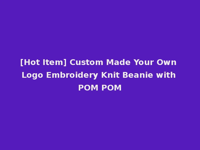 [Hot Item] Custom Made Your Own Logo Embroidery Knit Beanie with POM POM