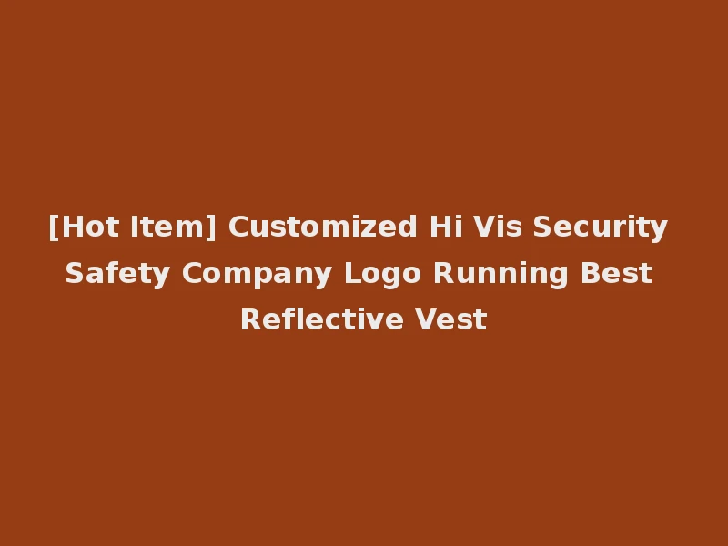 [Hot Item] Customized Hi Vis Security Safety Company Logo Running Best Reflective Vest