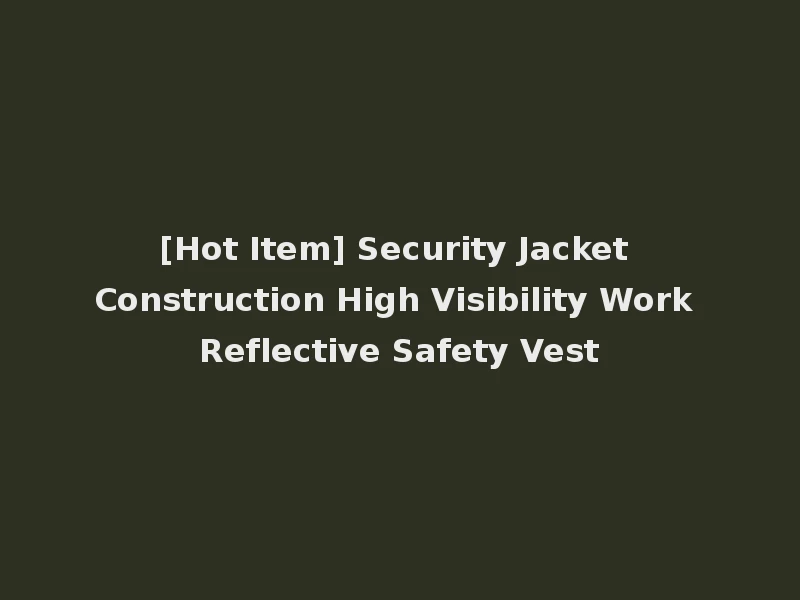 [Hot Item] Security Jacket Construction High Visibility Work Reflective Safety Vest
