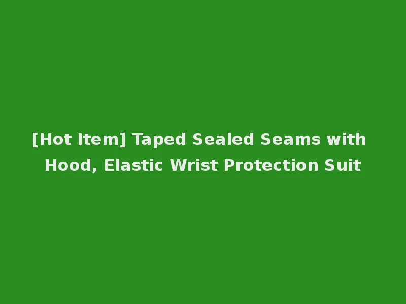 [Hot Item] Taped Sealed Seams with Hood, Elastic Wrist Protection Suit