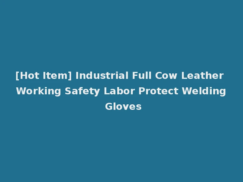 [Hot Item] Industrial Full Cow Leather Working Safety Labor Protect Welding Gloves