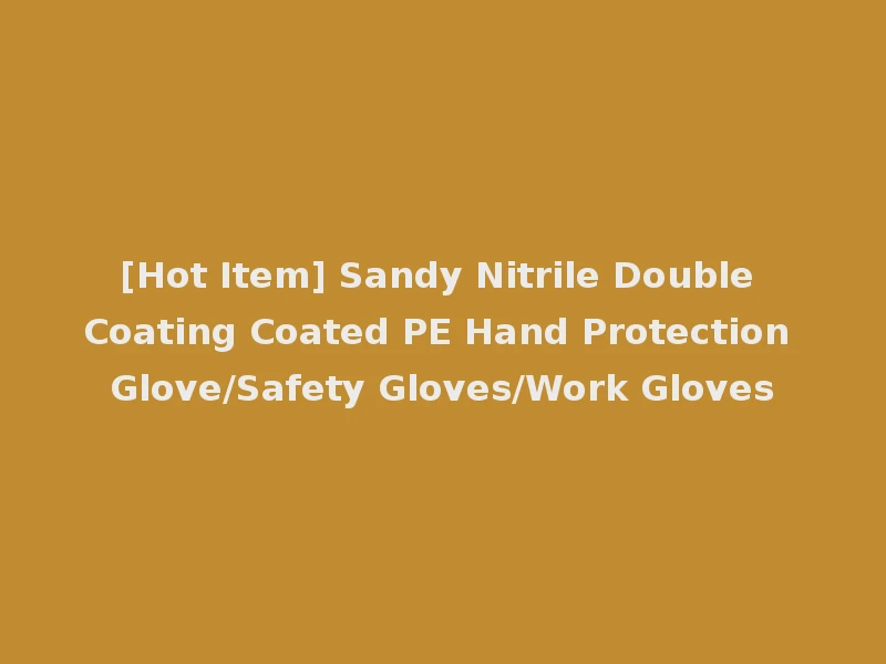 [Hot Item] Sandy Nitrile Double Coating Coated PE Hand Protection Glove/Safety Gloves/Work Gloves