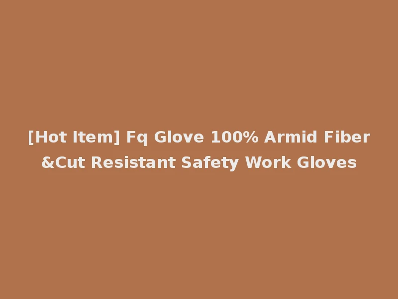 [Hot Item] Fq Glove 100% Armid Fiber&Cut Resistant Safety Work Gloves