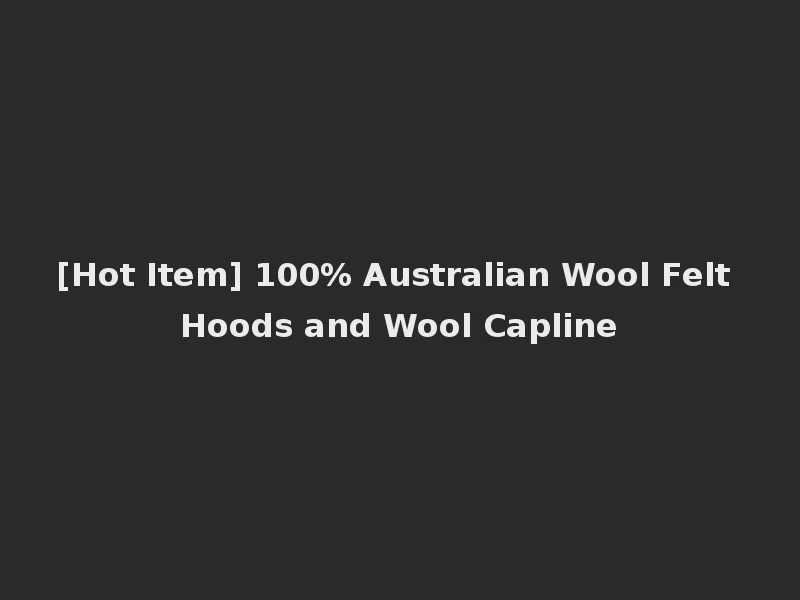 [Hot Item] 100% Australian Wool Felt Hoods and Wool Capline