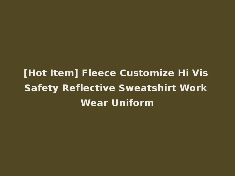[Hot Item] Fleece Customize Hi Vis Safety Reflective Sweatshirt Work Wear Uniform