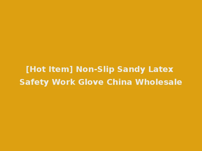 [Hot Item] Non-Slip Sandy Latex Safety Work Glove China Wholesale