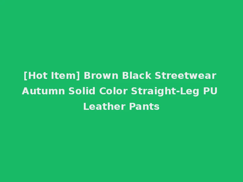 [Hot Item] Brown Black Streetwear Autumn Solid Color Straight-Leg PU Leather Pants