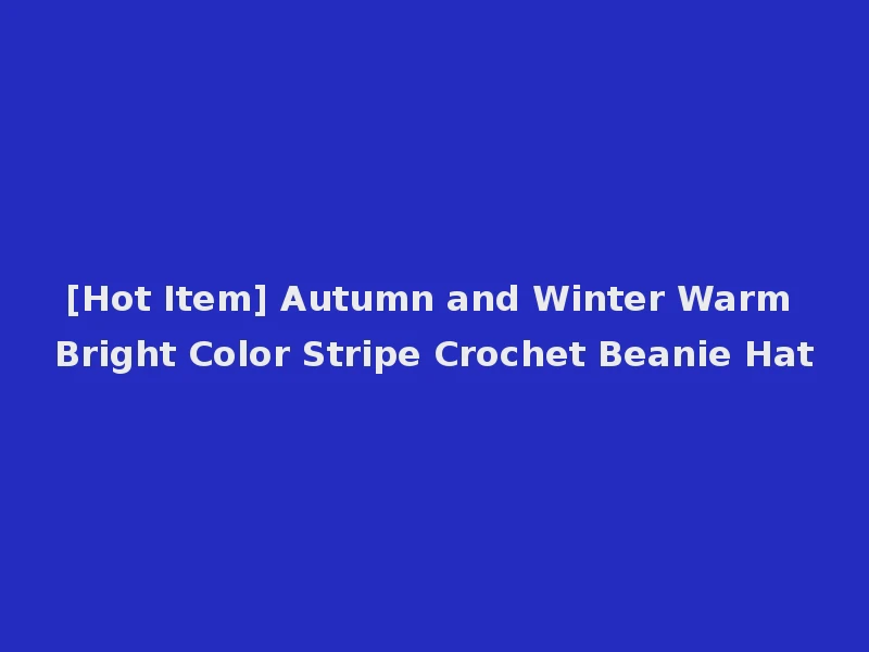 [Hot Item] Autumn and Winter Warm Bright Color Stripe Crochet Beanie Hat