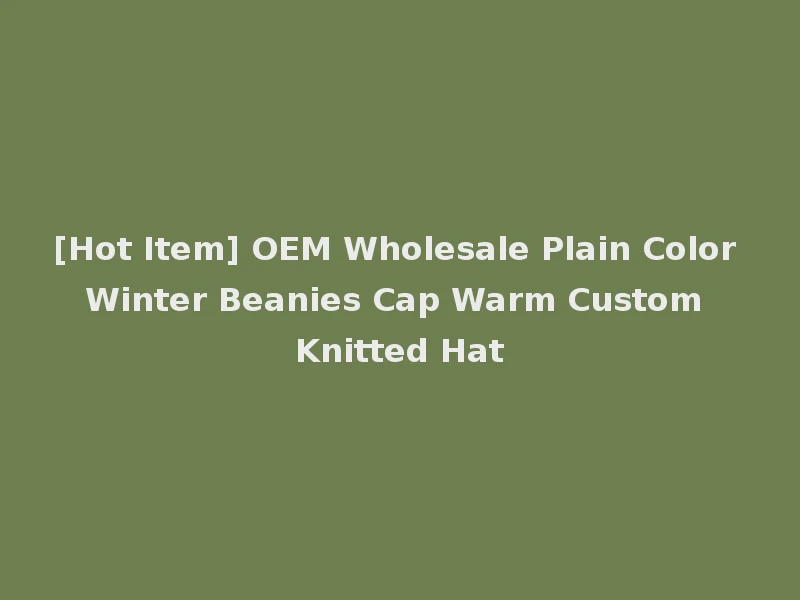 [Hot Item] OEM Wholesale Plain Color Winter Beanies Cap Warm Custom Knitted Hat