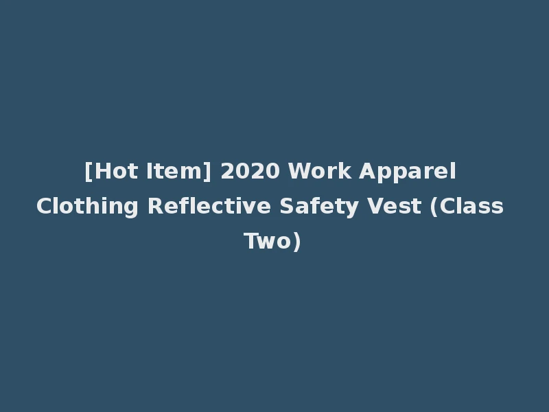 [Hot Item] 2020 Work Apparel Clothing Reflective Safety Vest (Class Two)