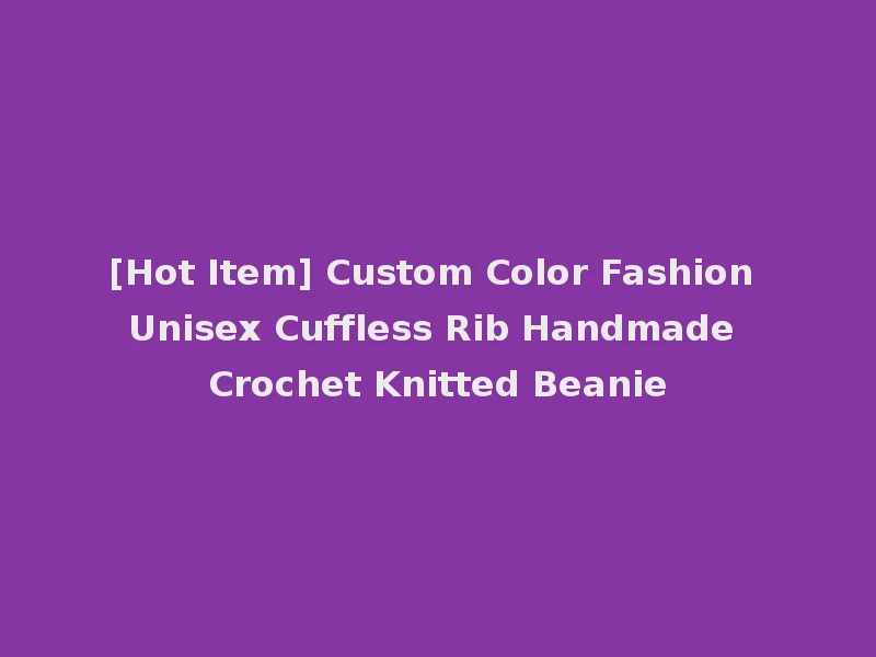 [Hot Item] Custom Color Fashion Unisex Cuffless Rib Handmade Crochet Knitted Beanie