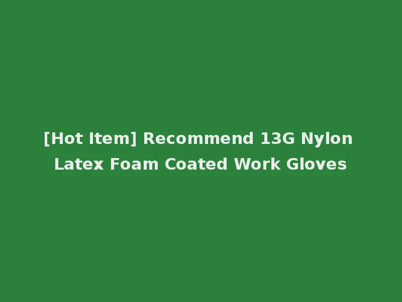 [Hot Item] Recommend 13G Nylon Latex Foam Coated Work Gloves