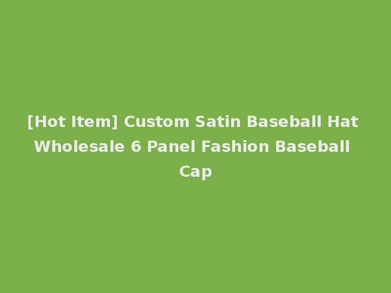 [Hot Item] Custom Satin Baseball Hat Wholesale 6 Panel Fashion Baseball Cap