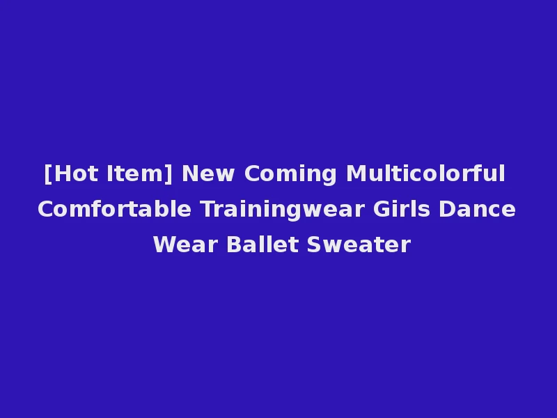 [Hot Item] New Coming Multicolorful Comfortable Trainingwear Girls Dance Wear Ballet Sweater