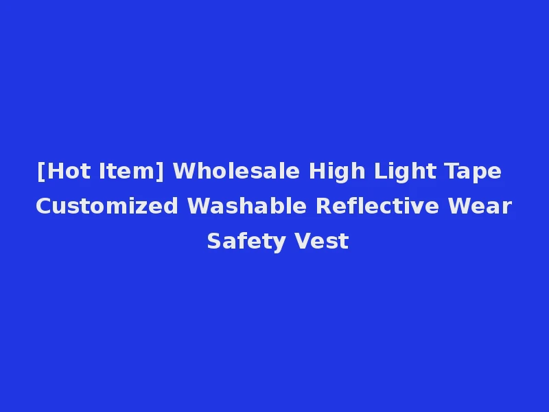 [Hot Item] Wholesale High Light Tape Customized Washable Reflective Wear Safety Vest