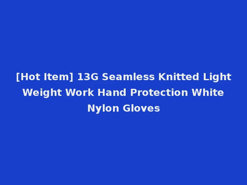 [Hot Item] 13G Seamless Knitted Light Weight Work Hand Protection White Nylon Gloves