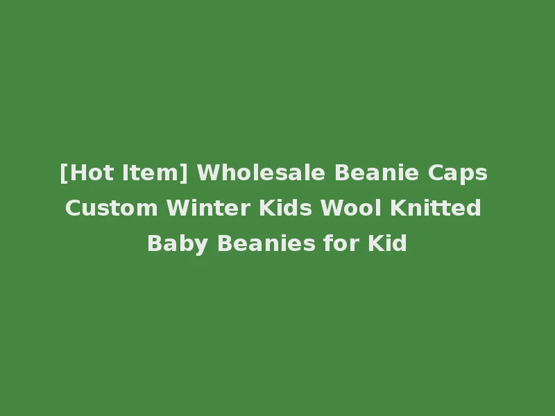 [Hot Item] Wholesale Beanie Caps Custom Winter Kids Wool Knitted Baby Beanies for Kid