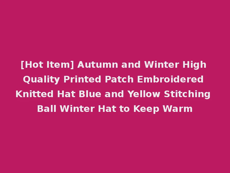 [Hot Item] Autumn and Winter High Quality Printed Patch Embroidered Knitted Hat Blue and Yellow Stitching Ball Winter Hat to Keep Warm