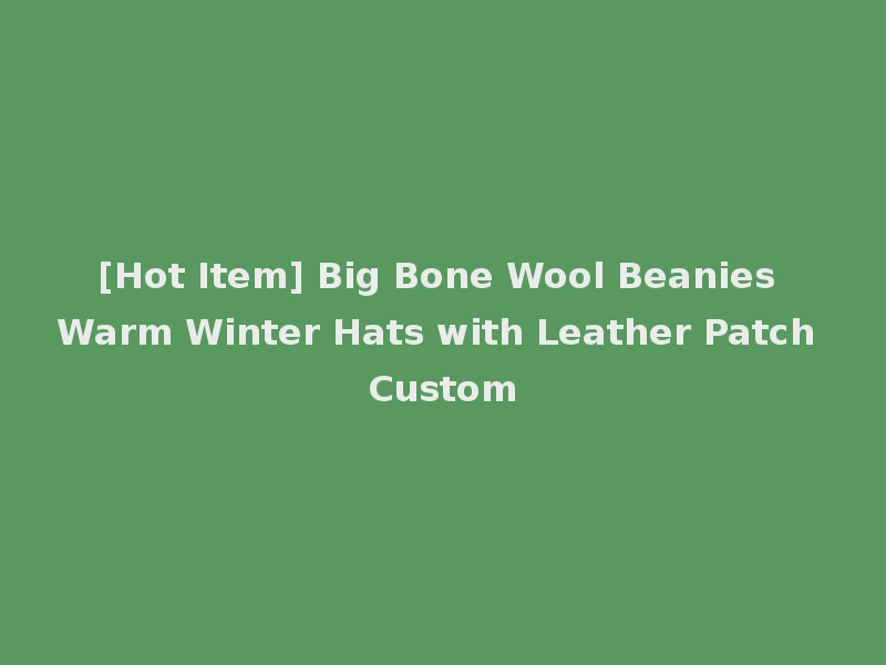 [Hot Item] Big Bone Wool Beanies Warm Winter Hats with Leather Patch Custom