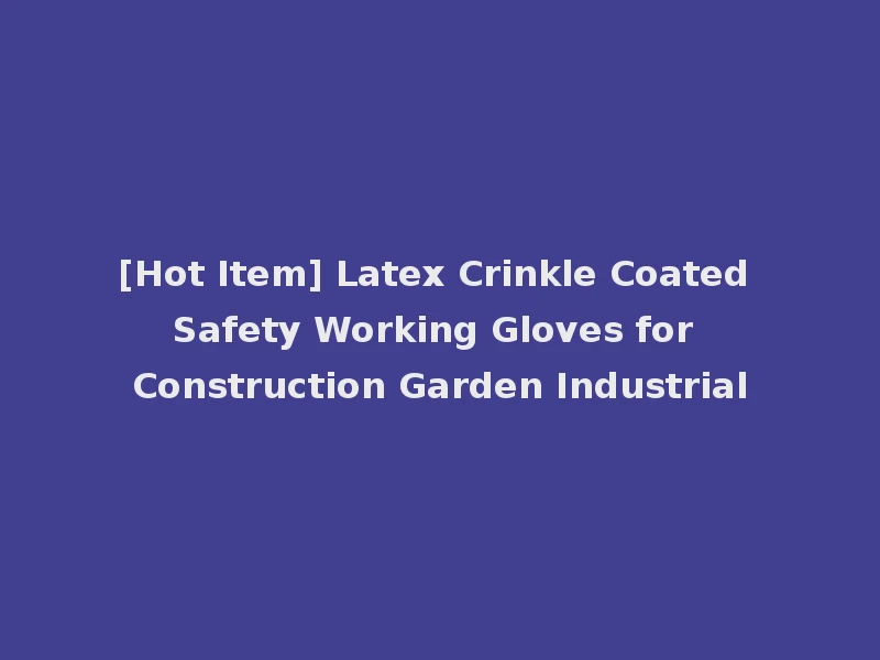 [Hot Item] Latex Crinkle Coated Safety Working Gloves for Construction Garden Industrial