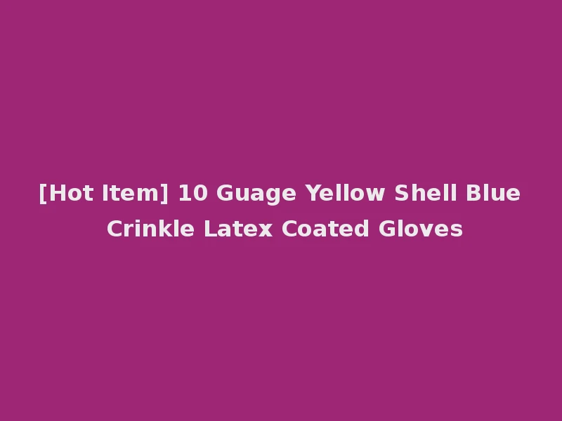 [Hot Item] 10 Guage Yellow Shell Blue Crinkle Latex Coated Gloves