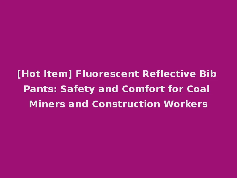 [Hot Item] Fluorescent Reflective Bib Pants: Safety and Comfort for Coal Miners and Construction Workers