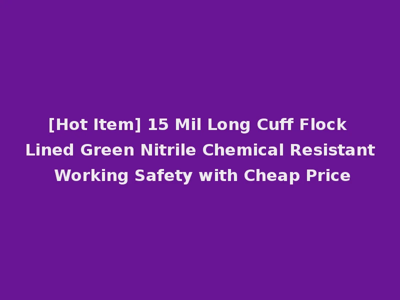 [Hot Item] 15 Mil Long Cuff Flock Lined Green Nitrile Chemical Resistant Working Safety with Cheap Price