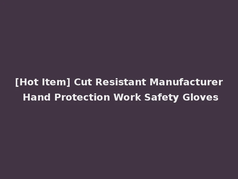 [Hot Item] Cut Resistant Manufacturer Hand Protection Work Safety Gloves