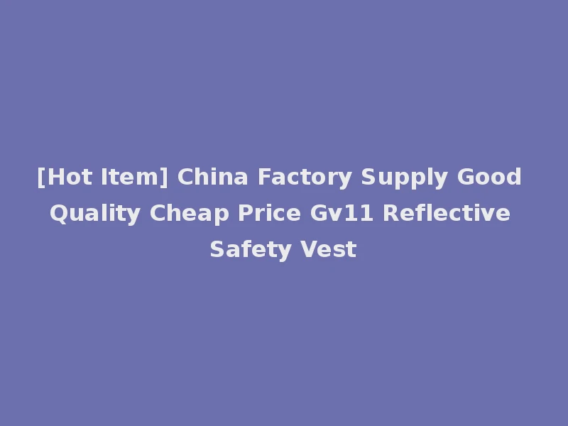 [Hot Item] China Factory Supply Good Quality Cheap Price Gv11 Reflective Safety Vest
