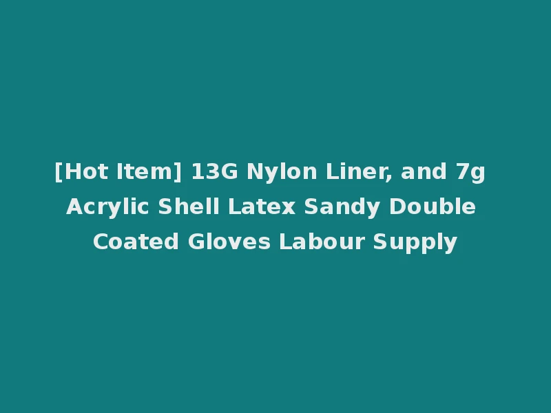 [Hot Item] 13G Nylon Liner, and 7g Acrylic Shell Latex Sandy Double Coated Gloves Labour Supply