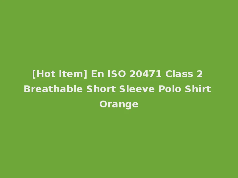 [Hot Item] En ISO 20471 Class 2 Breathable Short Sleeve Polo Shirt Orange