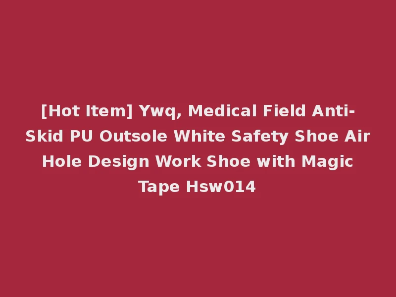 [Hot Item] Ywq, Medical Field Anti-Skid PU Outsole White Safety Shoe Air Hole Design Work Shoe with Magic Tape Hsw014