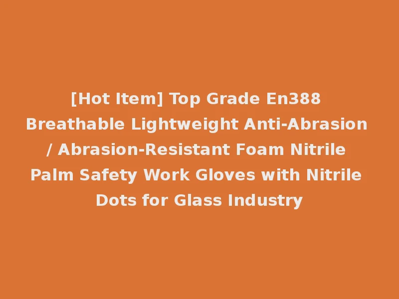 [Hot Item] Top Grade En388 Breathable Lightweight Anti-Abrasion / Abrasion-Resistant Foam Nitrile Palm Safety Work Gloves with Nitrile Dots for Glass Industry