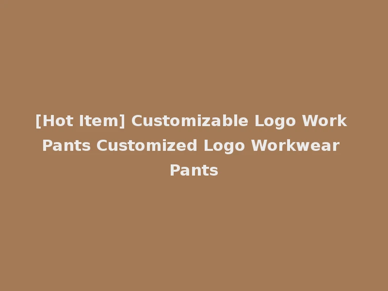 [Hot Item] Customizable Logo Work Pants Customized Logo Workwear Pants