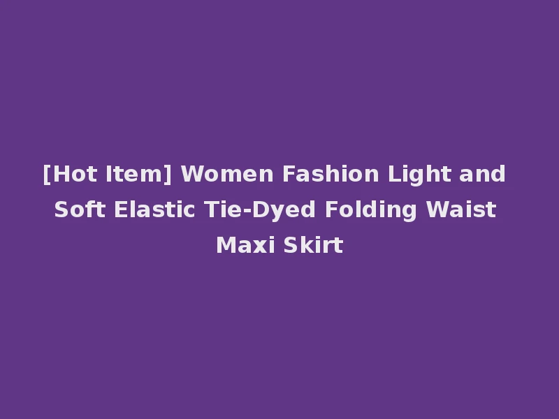 [Hot Item] Women Fashion Light and Soft Elastic Tie-Dyed Folding Waist Maxi Skirt