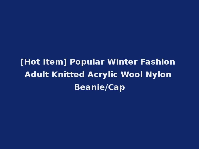 [Hot Item] Popular Winter Fashion Adult Knitted Acrylic Wool Nylon Beanie/Cap