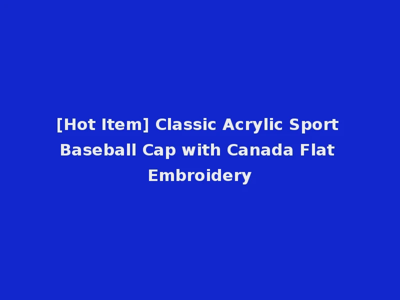 [Hot Item] Classic Acrylic Sport Baseball Cap with Canada Flat Embroidery