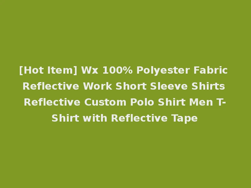 [Hot Item] Wx 100% Polyester Fabric Reflective Work Short Sleeve Shirts Reflective Custom Polo Shirt Men T-Shirt with Reflective Tape
