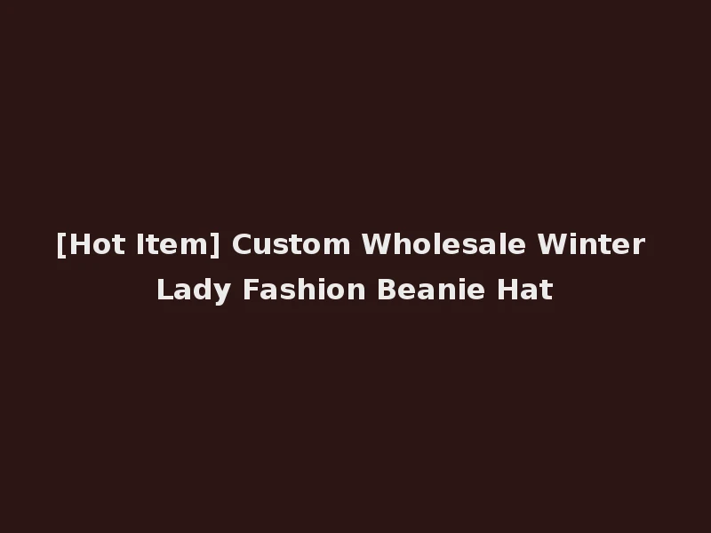 [Hot Item] Custom Wholesale Winter Lady Fashion Beanie Hat